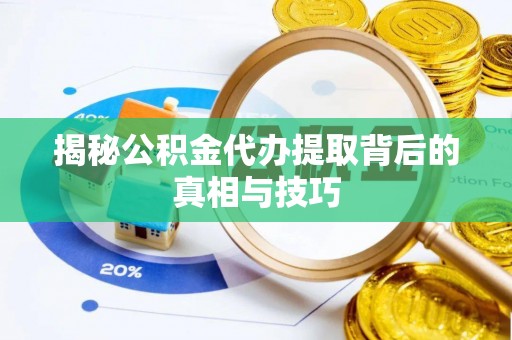 茶陵揭秘公积金代办提取背后的真相与技巧
