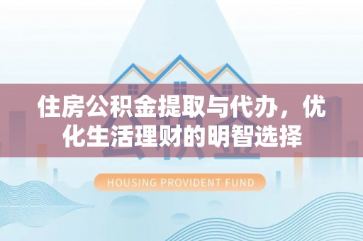 茶陵住房公积金提取与代办，优化生活理财的明智选择