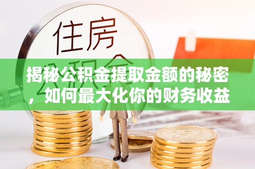 茶陵揭秘公积金提取金额的秘密，如何最大化你的财务收益