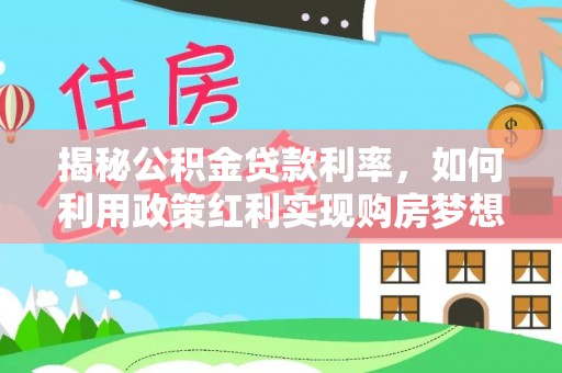 茶陵揭秘公积金贷款利率，如何利用政策红利实现购房梦想？