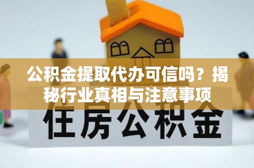 茶陵公积金提取代办可信吗？揭秘行业真相与注意事项