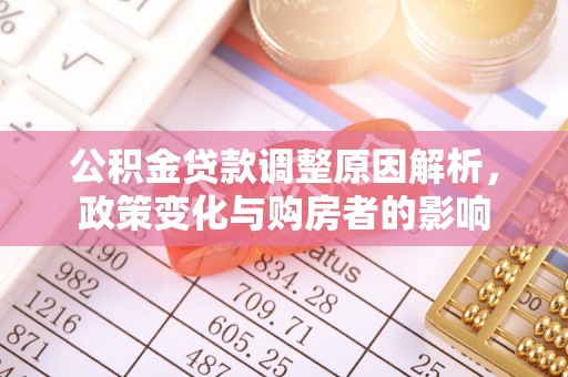 茶陵公积金贷款调整原因解析，政策变化与购房者的影响