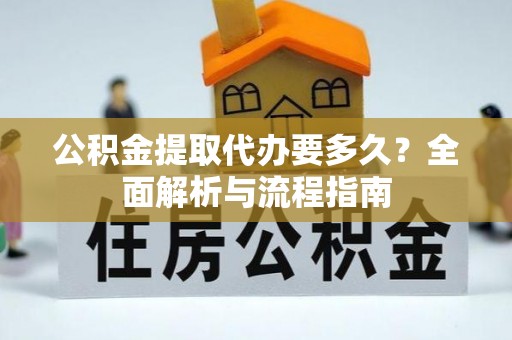 茶陵公积金提取代办要多久？全面解析与流程指南