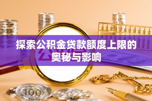 茶陵探索公积金贷款额度上限的奥秘与影响