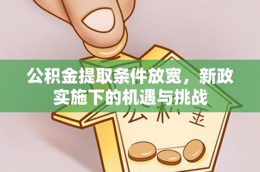 茶陵公积金提取条件放宽，新政实施下的机遇与挑战