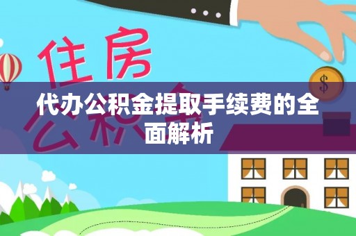 茶陵代办公积金提取手续费的全面解析