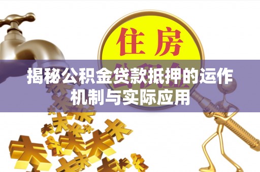 茶陵揭秘公积金贷款抵押的运作机制与实际应用