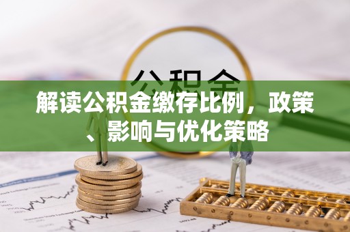 茶陵解读公积金缴存比例，政策、影响与优化策略