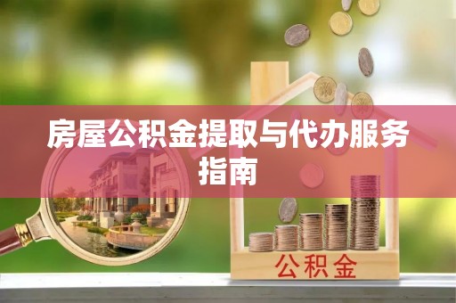 茶陵房屋公积金提取与代办服务指南