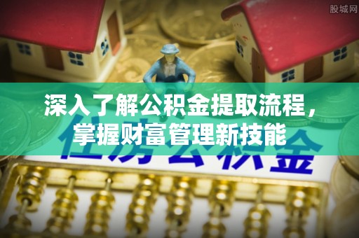 茶陵深入了解公积金提取流程，掌握财富管理新技能