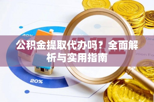 茶陵公积金提取代办吗？全面解析与实用指南