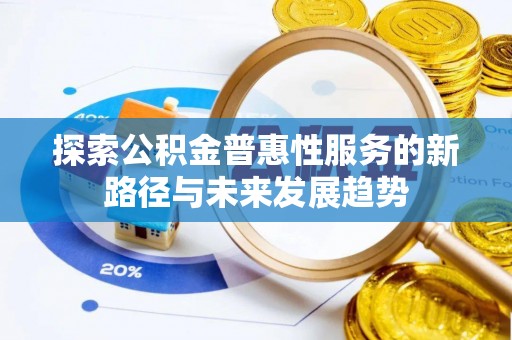 茶陵探索公积金普惠性服务的新路径与未来发展趋势