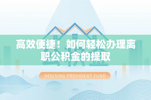 茶陵高效便捷！如何轻松办理离职公积金的提取