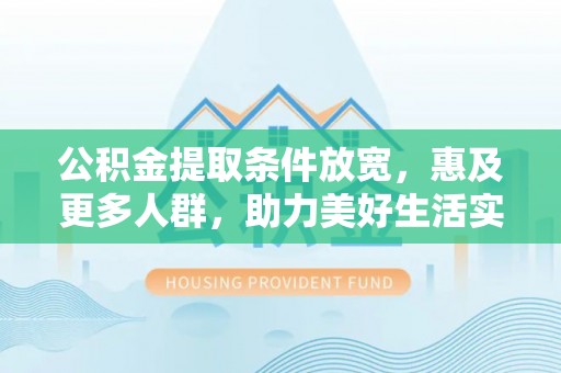 茶陵公积金提取条件放宽，惠及更多人群，助力美好生活实现