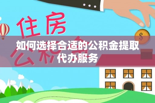 茶陵如何选择合适的公积金提取代办服务