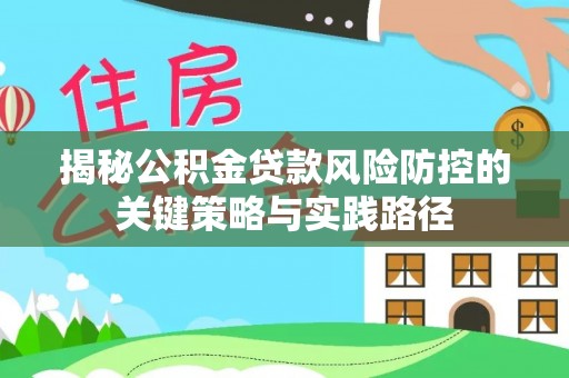 茶陵揭秘公积金贷款风险防控的关键策略与实践路径