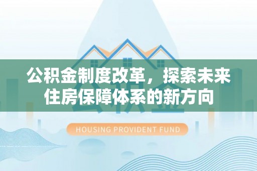 茶陵公积金制度改革，探索未来住房保障体系的新方向