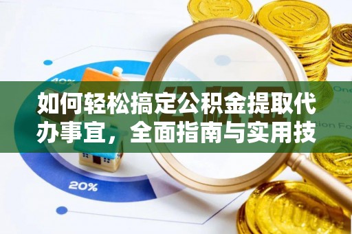 茶陵如何轻松搞定公积金提取代办事宜，全面指南与实用技巧