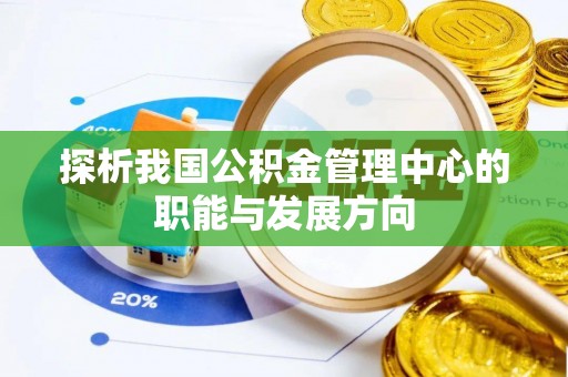 茶陵探析我国公积金管理中心的职能与发展方向