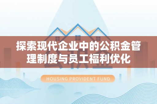 茶陵探索现代企业中的公积金管理制度与员工福利优化