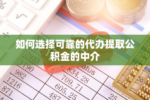茶陵如何选择可靠的代办提取公积金的中介