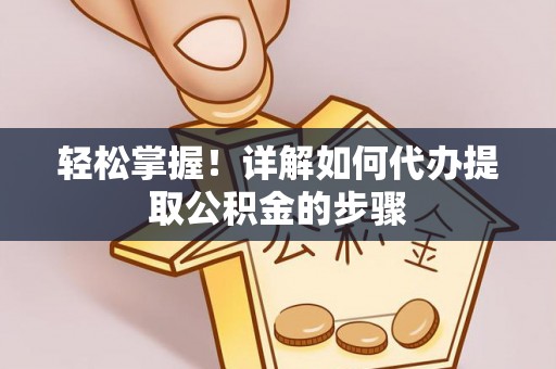 茶陵轻松掌握！详解如何代办提取公积金的步骤