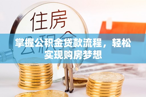 茶陵掌握公积金贷款流程，轻松实现购房梦想