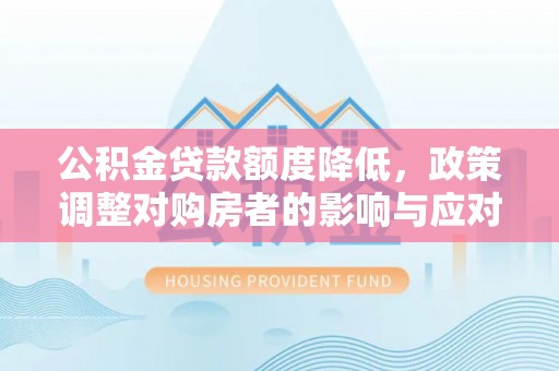 茶陵公积金贷款额度降低，政策调整对购房者的影响与应对策略
