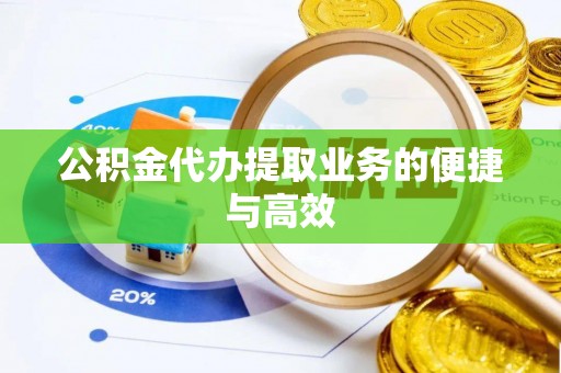茶陵公积金代办提取业务的便捷与高效