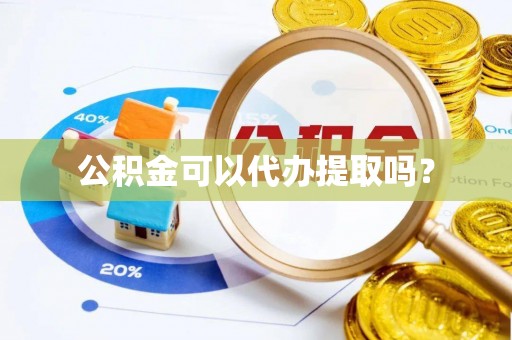 茶陵公积金可以代办提取吗？
