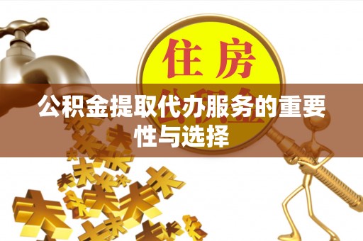 茶陵公积金提取代办服务的重要性与选择