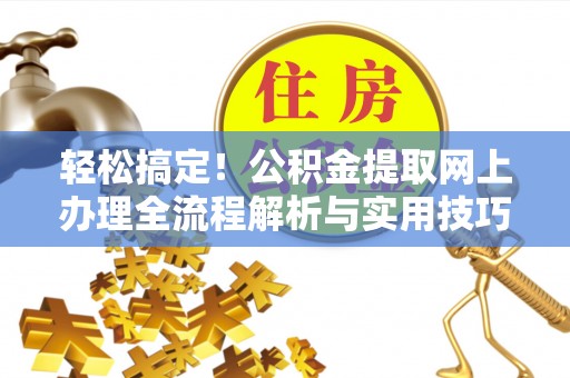 茶陵轻松搞定！公积金提取网上办理全流程解析与实用技巧