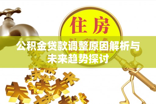 茶陵公积金贷款调整原因解析与未来趋势探讨