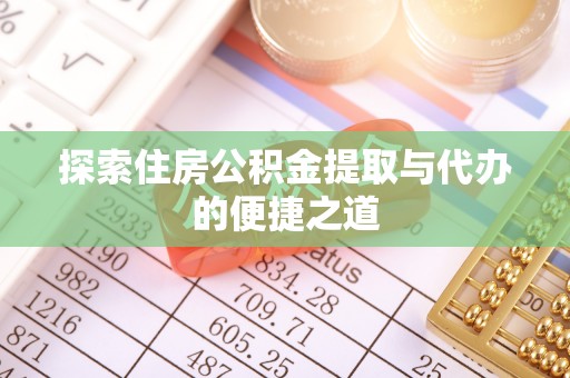 茶陵探索住房公积金提取与代办的便捷之道