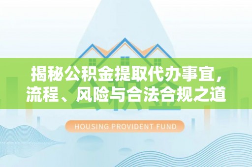 茶陵揭秘公积金提取代办事宜，流程、风险与合法合规之道
