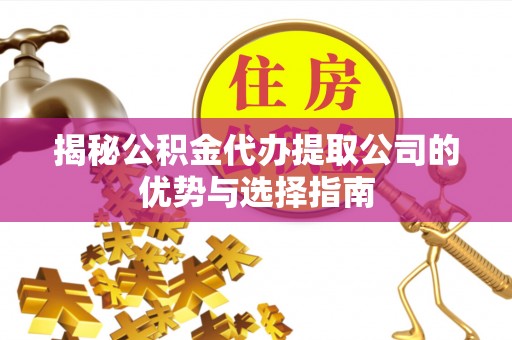 茶陵揭秘公积金代办提取公司的优势与选择指南