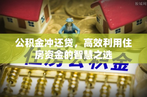 茶陵公积金冲还贷，高效利用住房资金的智慧之选