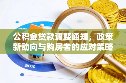 茶陵公积金贷款调整通知，政策新动向与购房者的应对策略