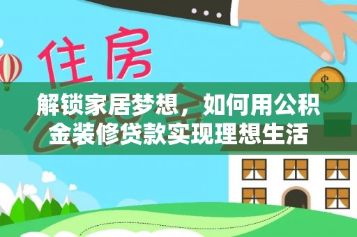 茶陵解锁家居梦想，如何用公积金装修贷款实现理想生活