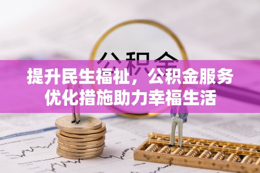 茶陵提升民生福祉，公积金服务优化措施助力幸福生活