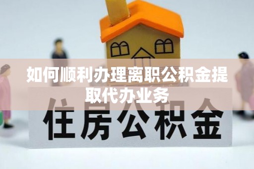 茶陵如何顺利办理离职公积金提取代办业务