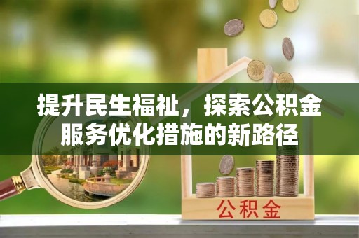 茶陵提升民生福祉，探索公积金服务优化措施的新路径