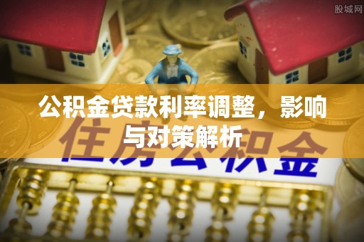 茶陵公积金贷款利率调整，影响与对策解析