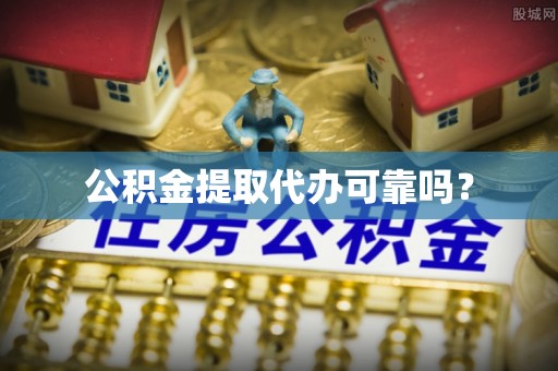 茶陵公积金提取代办可靠吗？