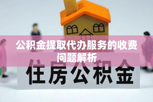 茶陵公积金提取代办服务的收费问题解析