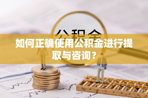茶陵如何正确使用公积金进行提取与咨询？