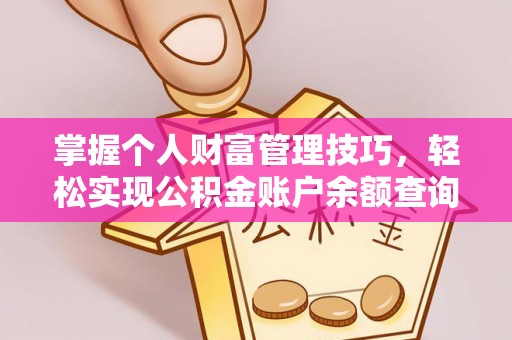 茶陵掌握个人财富管理技巧，轻松实现公积金账户余额查询与规划