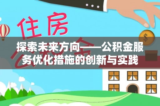 茶陵探索未来方向——公积金服务优化措施的创新与实践