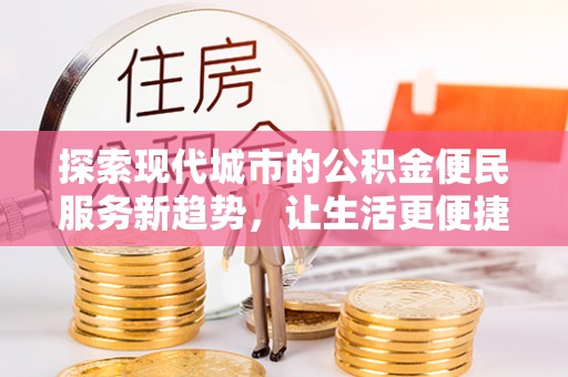 茶陵探索现代城市的公积金便民服务新趋势，让生活更便捷
