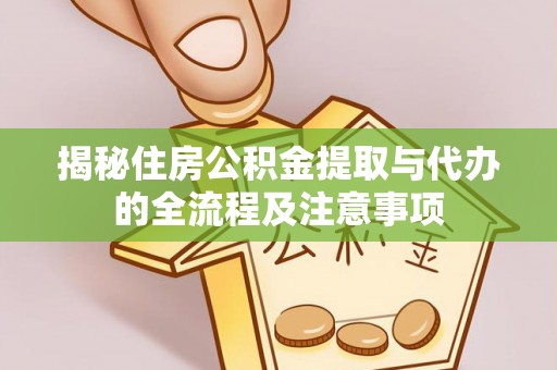 茶陵揭秘住房公积金提取与代办的全流程及注意事项